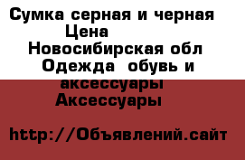 Сумка серная и черная › Цена ­ 2 500 - Новосибирская обл. Одежда, обувь и аксессуары » Аксессуары   
